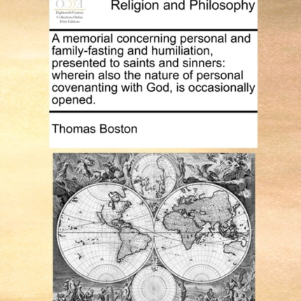 A memorial concerning personal and familyfasting and humiliation presented to saints and sinners wherein also the nature of personal covenanting with God is occasionally opened