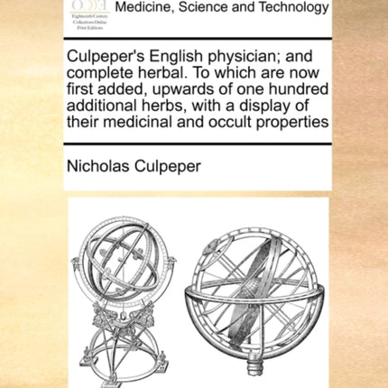 Culpepers English physician and complete herbal To which are now first added upwards of one hundred additional herbs with a display of their medicinal and occult properties