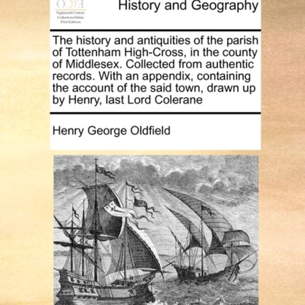 The history and antiquities of the parish of Tottenham HighCross in the county of Middlesex Collected from authentic records With an appendix  town drawn up by Henry last Lord Colerane