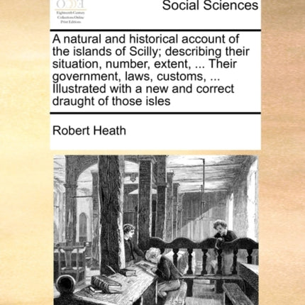 A natural and historical account of the islands of Scilly describing their situation number extent  Their government laws customs   with a new and correct draught of those isles