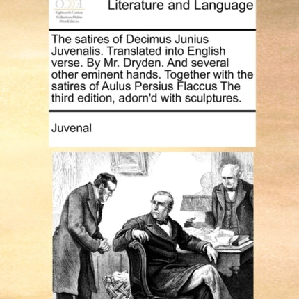 The satires of Decimus Junius Juvenalis Translated into English verse By Mr Dryden And several other eminent hands Together with the satires of  The third edition adornd with sculptures