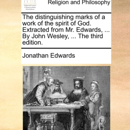 The distinguishing marks of a work of the spirit of God Extracted from Mr Edwards  By John Wesley  The third edition