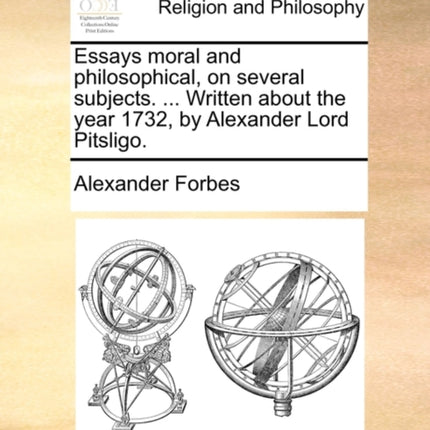 Essays moral and philosophical on several subjects  Written about the year 1732 by Alexander Lord Pitsligo