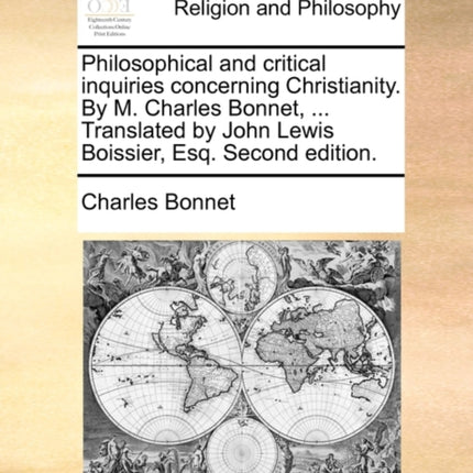 Philosophical and critical inquiries concerning Christianity By M Charles Bonnet  Translated by John Lewis Boissier Esq Second edition