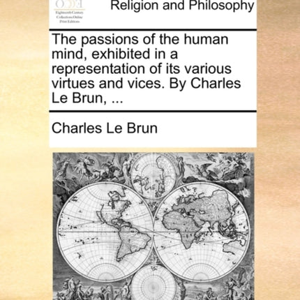 The passions of the human mind exhibited in a representation of its various virtues and vices By Charles Le Brun