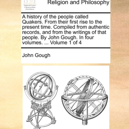 A history of the people called Quakers From their first rise to the present time Compiled from authentic records and from the writings of that  Gough In four volumes  Volume 1 of 4