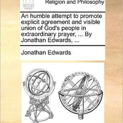 An humble attempt to promote explicit agreement and visible union of Gods people in extraordinary prayer  By Jonathan Edwards