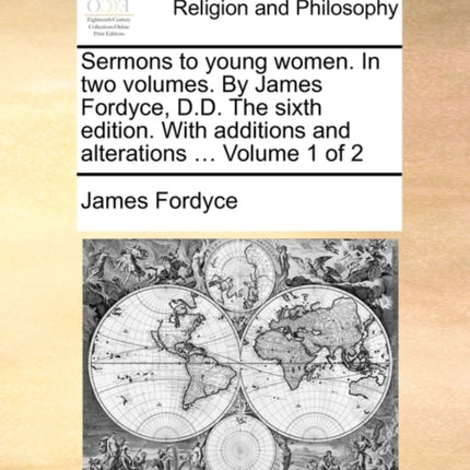 Sermons to young women In two volumes By James Fordyce DD The sixth edition With additions and alterations  Volume 1 of 2