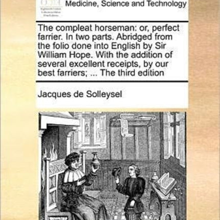 The compleat horseman or perfect farrier In two parts Abridged from the folio done into English by Sir William Hope With the addition of several  by our best farriers  The third edition