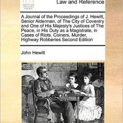 A Journal of the Proceedings of J Hewitt Senior Alderman of The City of Coventry and One of His Majestys Justices of The Peace in His Duty as a  Murder Highway Robberies Second Edition