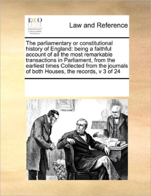 The parliamentary or constitutional history of England: being a faithful account of all the most remarkable transactions in Parliament, from the earliest times Collected from the journals of both Houses, the records, v 3 of 24