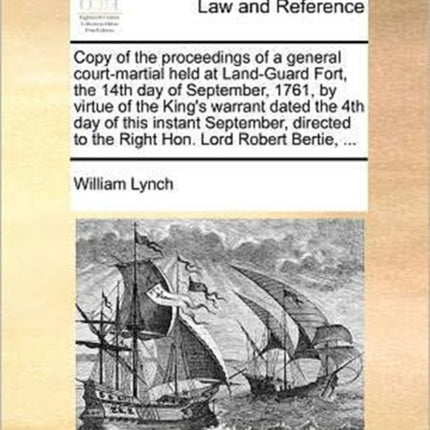 Copy of the proceedings of a general courtmartial held at LandGuard Fort the 14th day of September 1761 by virtue of the Kings warrant dated the  to the Right Hon Lord Robert Bertie