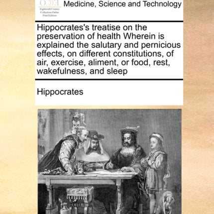 Hippocratess treatise on the preservation of health Wherein is explained the salutary and pernicious effects on different constitutions of air  or food rest wakefulness and sleep