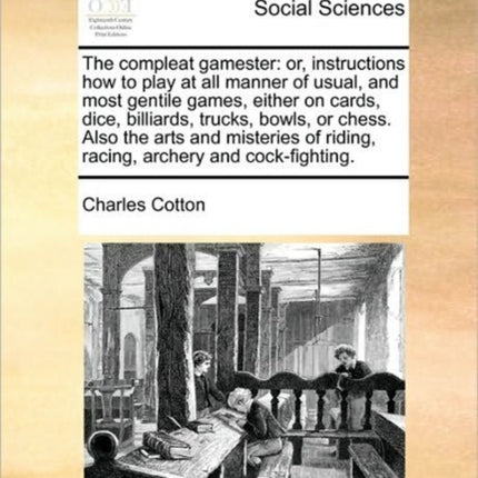 The compleat gamester or instructions how to play at all manner of usual and most gentile games either on cards dice billiards trucks bowls  of riding racing archery and cockfighting