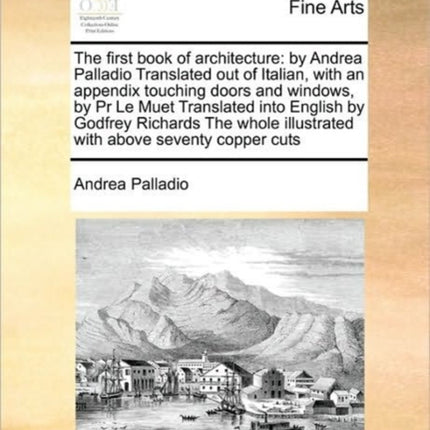 The first book of architecture by Andrea Palladio Translated out of Italian with an appendix touching doors and windows by Pr Le Muet Translated  illustrated with above seventy copper cuts