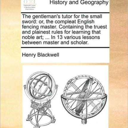The gentlemans tutor for the small sword or the compleat English fencing master Containing the truest and plainest rules for learning that noble  various lessons between master and scholar