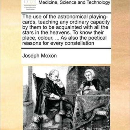 The use of the astronomical playingcards teaching any ordinary capacity by them to be acquainted with all the stars in the heavens To know their  the poetical reasons for every constellation