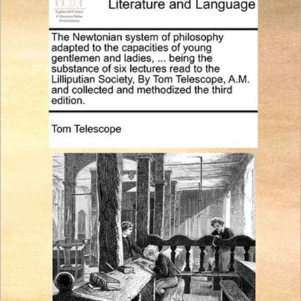 The Newtonian system of philosophy adapted to the capacities of young gentlemen and ladies  being the substance of six lectures read to the  collected and methodized the third edition