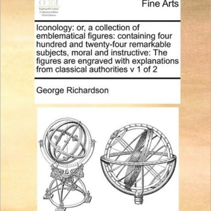 Iconology or a collection of emblematical figures containing four hundred and twentyfour remarkable subjects moral and instructive The figures  from classical authorities v 1 of 2