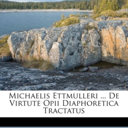 Michaelis Ettmulleri ... de Virtute Opii Diaphoretica Tractatus