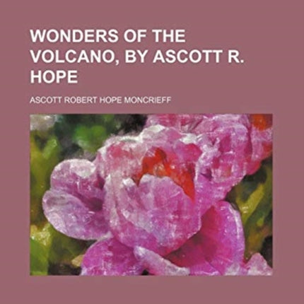 Wonders of the Volcano by Ascott R Hope