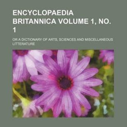 Encyclopaedia Britannica Volume 1 No. 1 Or a Dictionary of Arts Sciences and Miscellaneous Litterature