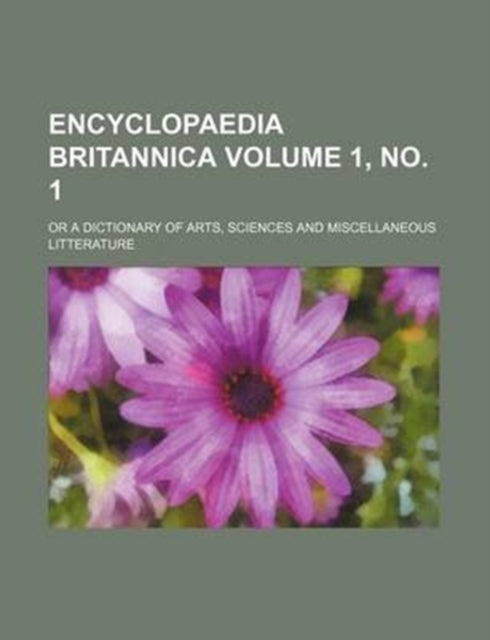 Encyclopaedia Britannica Volume 1 No. 1 Or a Dictionary of Arts Sciences and Miscellaneous Litterature