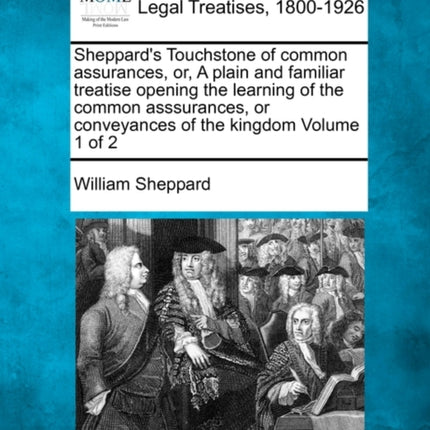 Sheppards Touchstone of common assurances or A plain and familiar treatise opening the learning of the common asssurances or conveyances of the kingdom Volume 1 of 2