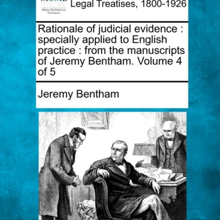Rationale of judicial evidence specially applied to English practice  from the manuscripts of Jeremy Bentham Volume 4 of 5