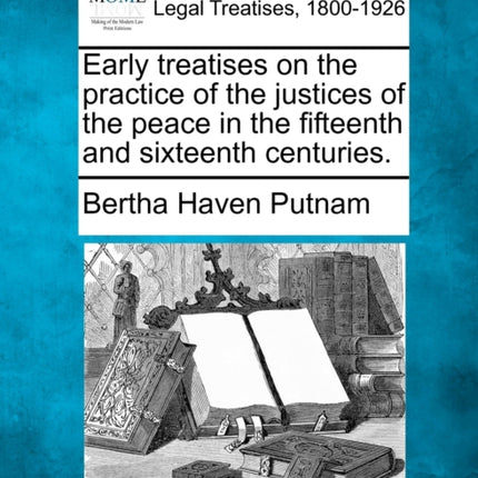 Early treatises on the practice of the justices of the peace in the fifteenth and sixteenth centuries