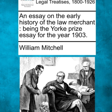 An essay on the early history of the law merchant being the Yorke prize essay for the year 1903