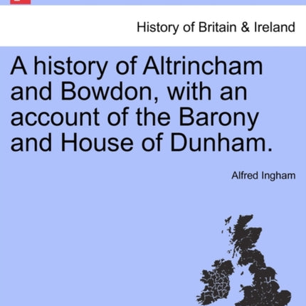 A history of Altrincham and Bowdon with an account of the Barony and House of Dunham