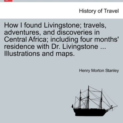 How I found Livingstone travels adventures and discoveries in Central Africa including four months residence with Dr Livingstone  Illustrations and maps