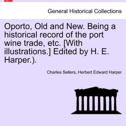 Oporto Old and New Being a historical record of the port wine trade etc With illustrations Edited by H E Harper