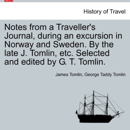 Notes from a Travellers Journal during an excursion in Norway and Sweden By the late J Tomlin etc Selected and edited by G T Tomlin