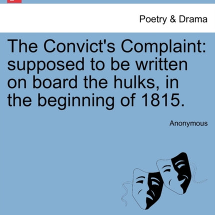 The Convicts Complaint supposed to be written on board the hulks in the beginning of 1815