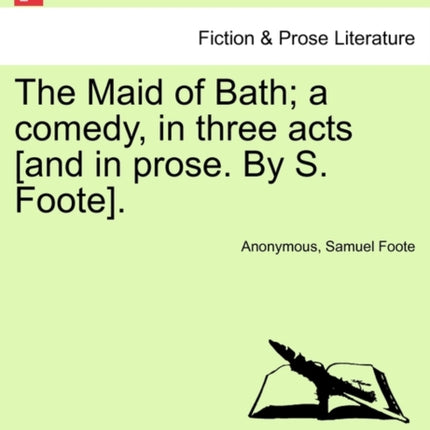 The Maid of Bath a comedy in three acts and in prose By S Foote