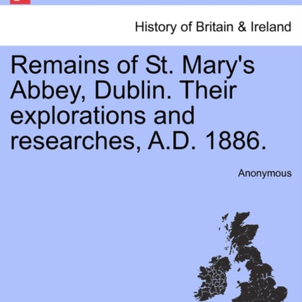 Remains of St Marys Abbey Dublin Their explorations and researches AD 1886