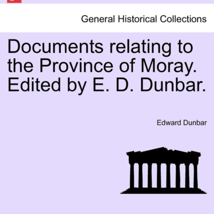 Documents relating to the Province of Moray Edited by E D Dunbar