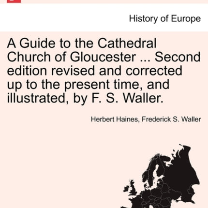A Guide to the Cathedral Church of Gloucester  Second edition revised and corrected up to the present time and illustrated by F S Waller