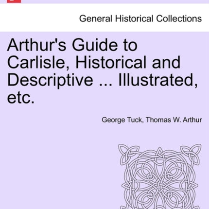 Arthurs Guide to Carlisle Historical and Descriptive  Illustrated etc