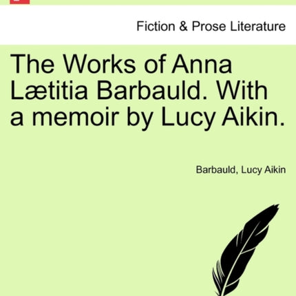 The Works of Anna Ltitia Barbauld With a memoir by Lucy Aikin