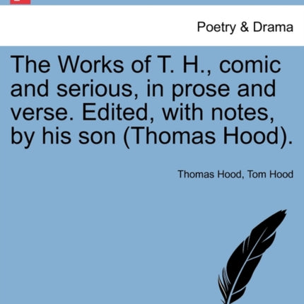 The Works of T H comic and serious in prose and verse Edited with notes by his son Thomas Hood