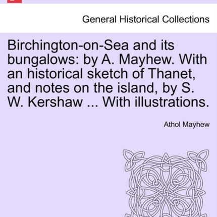 BirchingtononSea and its bungalows by A Mayhew With an historical sketch of Thanet and notes on the island by S W Kershaw  With illustrations