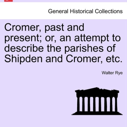 Cromer past and present or an attempt to describe the parishes of Shipden and Cromer etc
