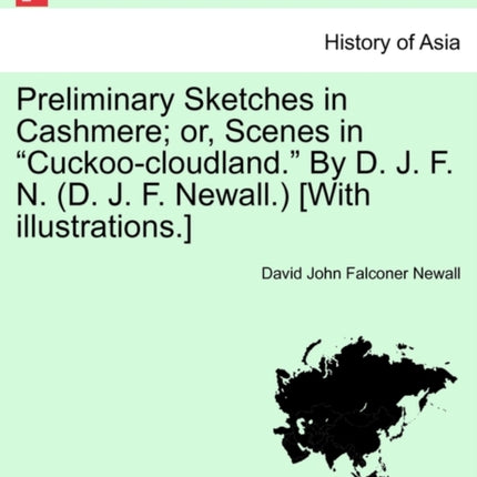 Preliminary Sketches in Cashmere or Scenes in Cuckoocloudland By D J F N D J F Newall With illustrations