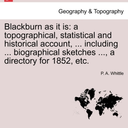Blackburn as it is a topographical statistical and historical account  including  biographical sketches  a directory for 1852 etc