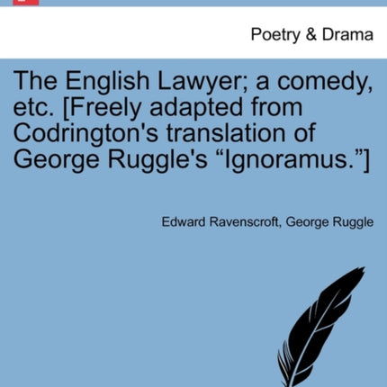The English Lawyer a comedy etc Freely adapted from Codringtons translation of George Ruggles Ignoramus