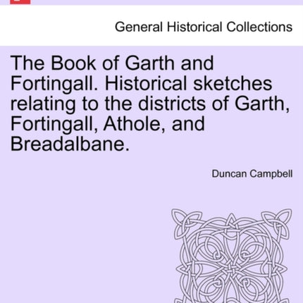 The Book of Garth and Fortingall Historical sketches relating to the districts of Garth Fortingall Athole and Breadalbane