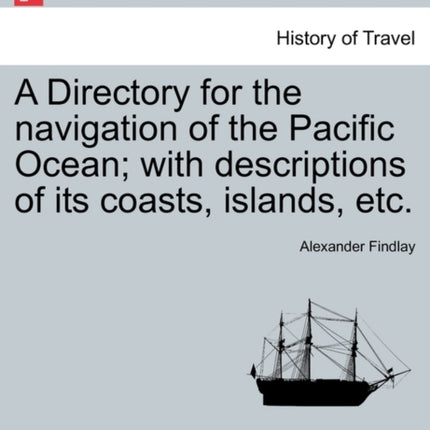 A Directory for the navigation of the Pacific Ocean with descriptions of its coasts islands etc